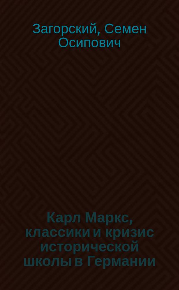 ...Карл Маркс, классики и кризис исторической школы в Германии : (Этюд по истории методологии экон. науки)
