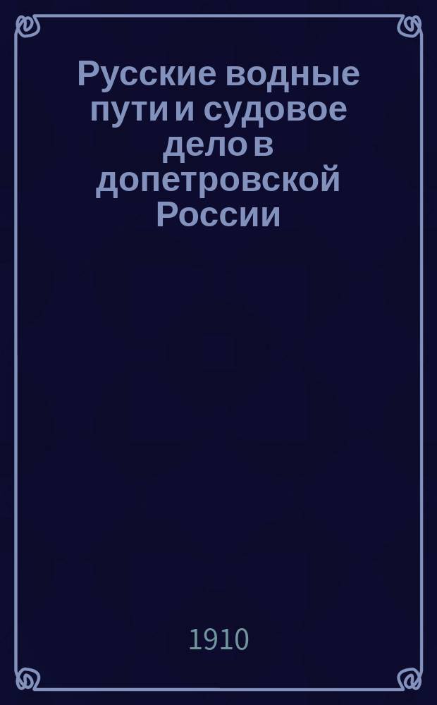 Русские водные пути и судовое дело в допетровской России : Историко-геогр. исследование Н.П. Загоскина, заслуж. орд. проф. Казанск. ун-та : С прил. атласа карт