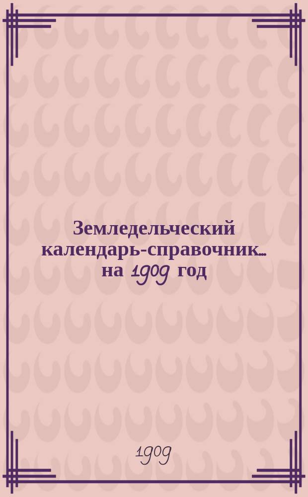 Земледельческий календарь-справочник... на 1909 год