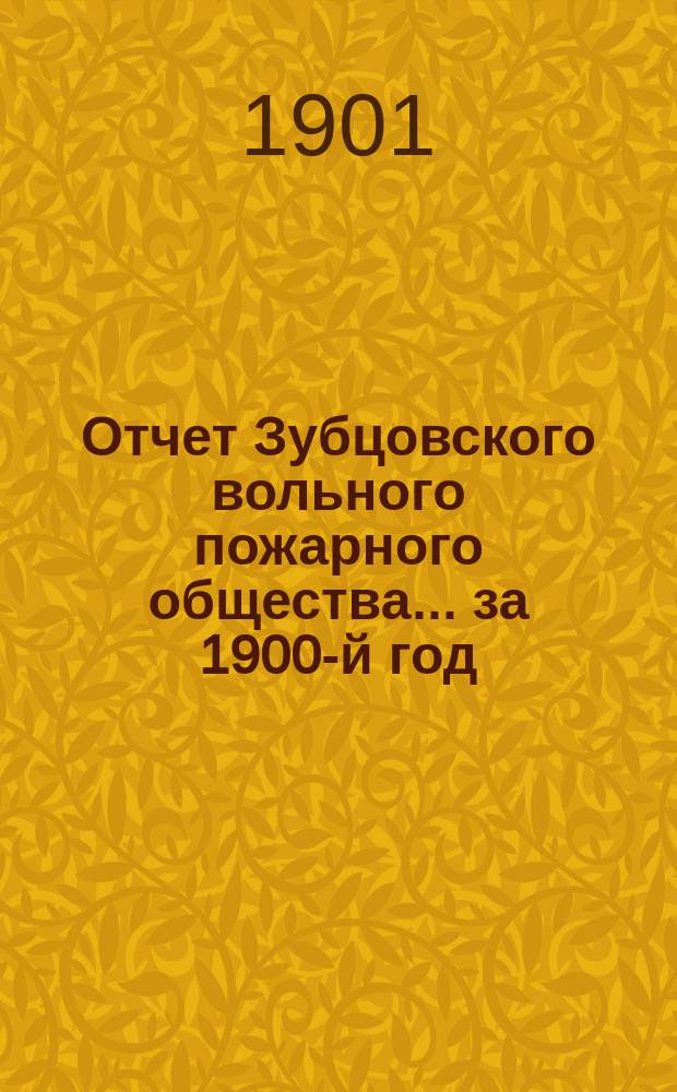 Отчет Зубцовского вольного пожарного общества... за 1900-й год