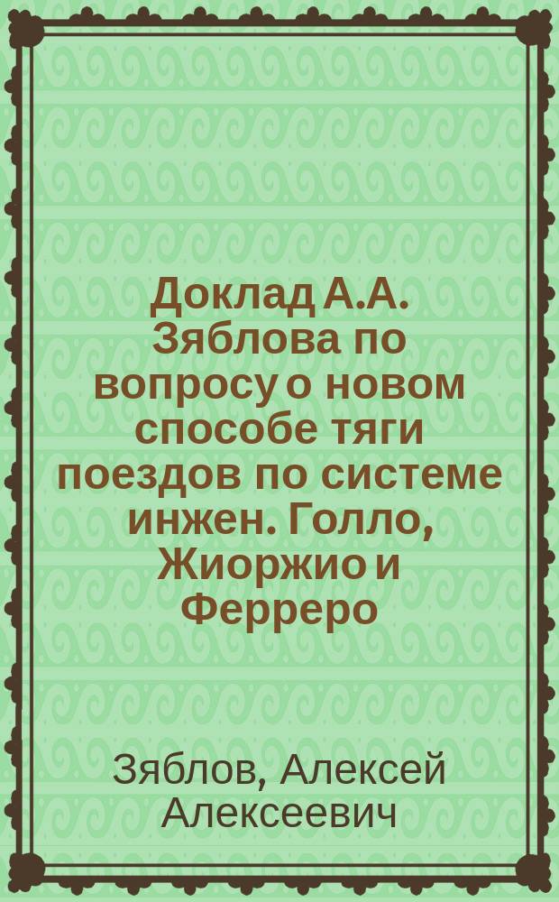 Доклад А.А. Зяблова по вопросу о новом способе тяги поездов по системе инжен. Голло, Жиоржио и Ферреро. Новый способ паровой тяги по системе инженеров Голло, Жоржио и Ферреро. Прил. Результаты опытов профессора М. Ферреро над передачей тепла от конденсирующегося пара воздуху