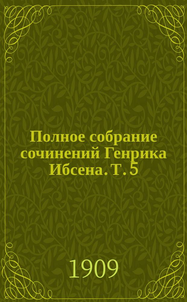 Полное собрание сочинений Генрика Ибсена. Т. 5 : Столпы общества ; Кукольный дом ; Привидения ; Враг народа
