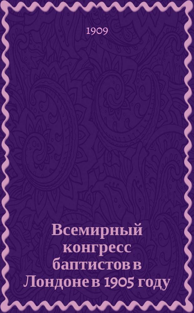 Всемирный конгресс баптистов в Лондоне в 1905 году : Доклад о поездке на конгресс. Ч. 1