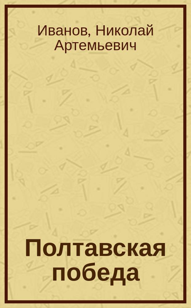 Полтавская победа : Дву-столетие знаменитого дня 27 июня 1709-1909 : Описание и "Изображения преславной баталии между войск российских и свейских в присутствии высокой команды над войсками его царского величества всероссийского Петра Первого, над свейским его королевского величества Карла XII, учинившейся неподалеку от Полтавы июния в 27-й день 1709 г."