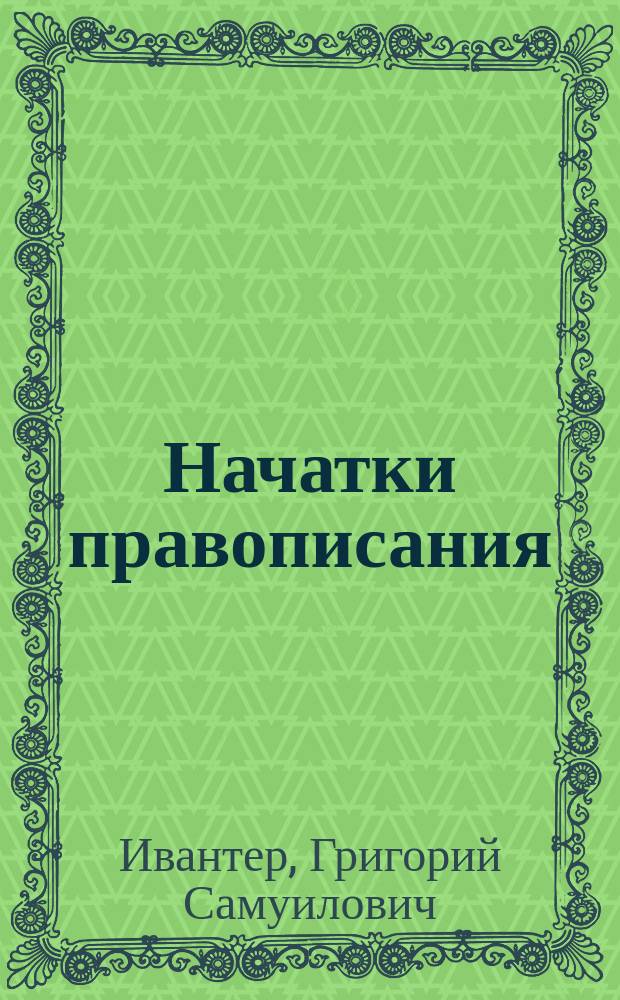 ... Начатки правописания : Сб. письм. грам. упражнений для учеб. нач. уч-щ