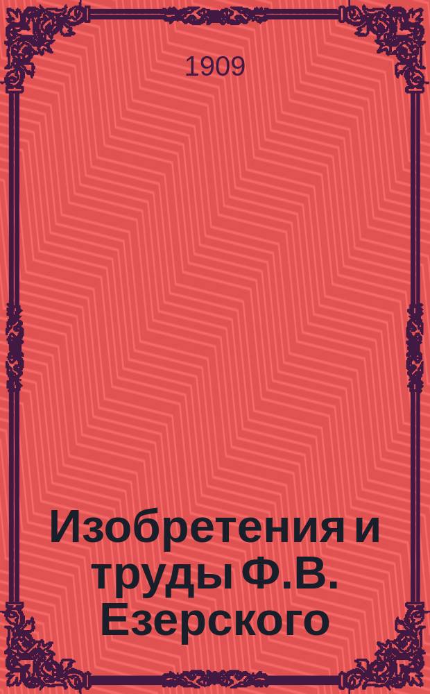 Изобретения и труды Ф.В. Езерского : По поводу юбилеев его: 50-летия лит. трудов, 40-летия системы Езерского, 35-летия Счетовод. его курсов