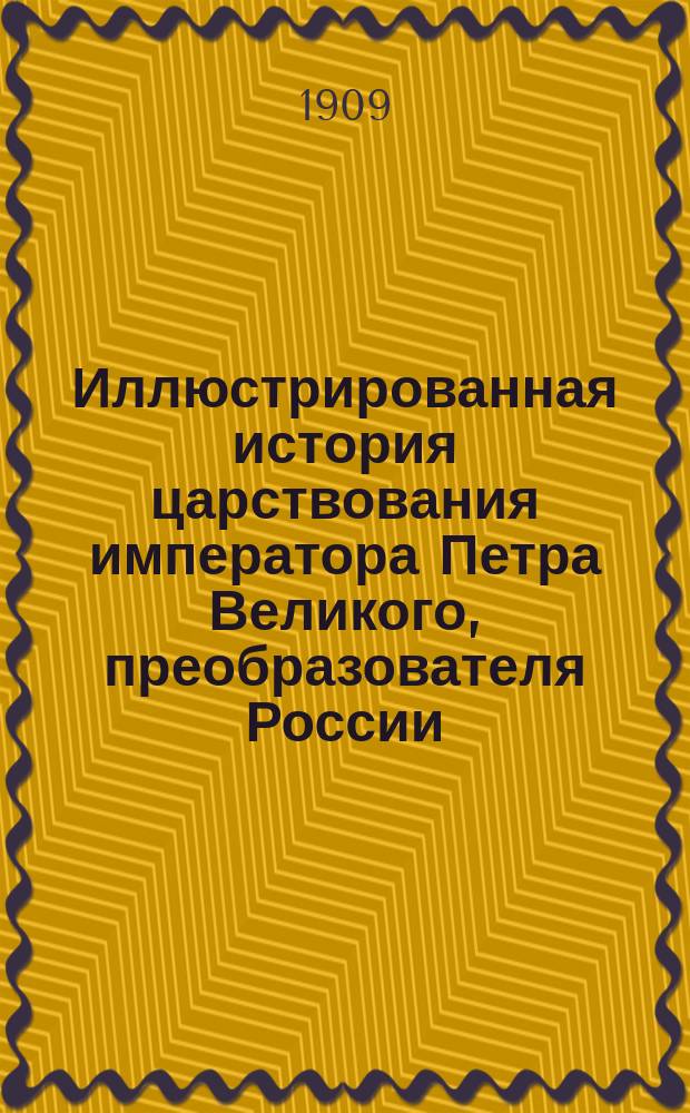 Иллюстрированная история царствования императора Петра Великого, преобразователя России, учредителя русского войска, основателя Петербурга