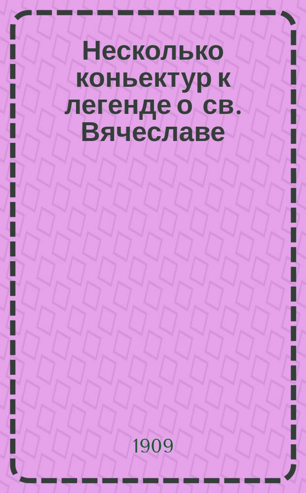 ... Несколько коньектур к легенде о св. Вячеславе