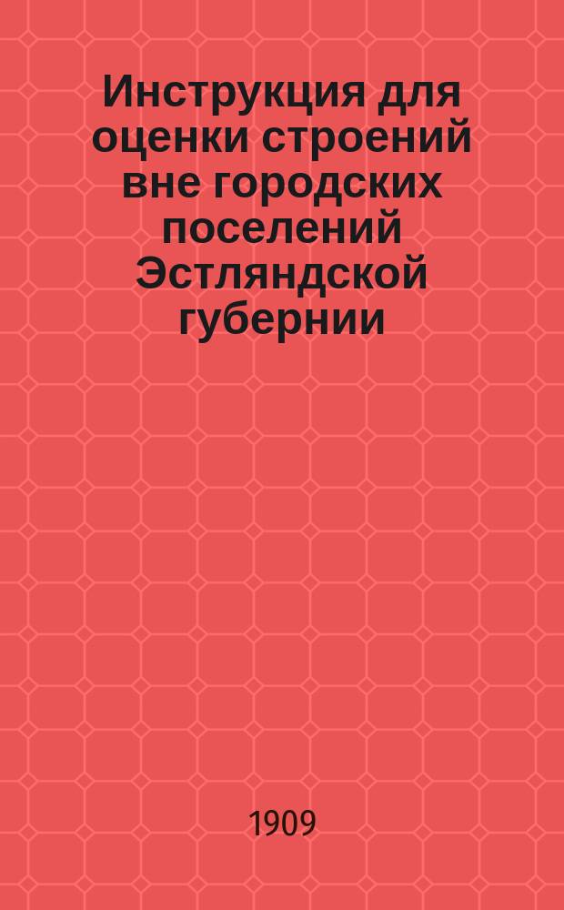 Инструкция для оценки строений вне городских поселений Эстляндской губернии : Утв. временным прибалт. ген.-губернатором