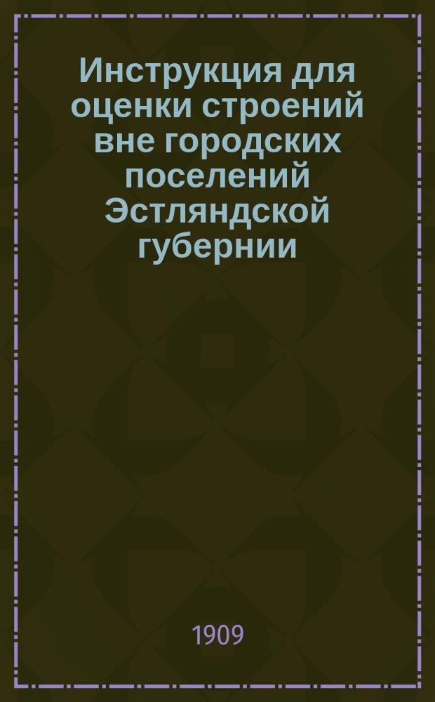 Инструкция для оценки строений вне городских поселений Эстляндской губернии : Утв. временным прибалт. ген.-губернатором
