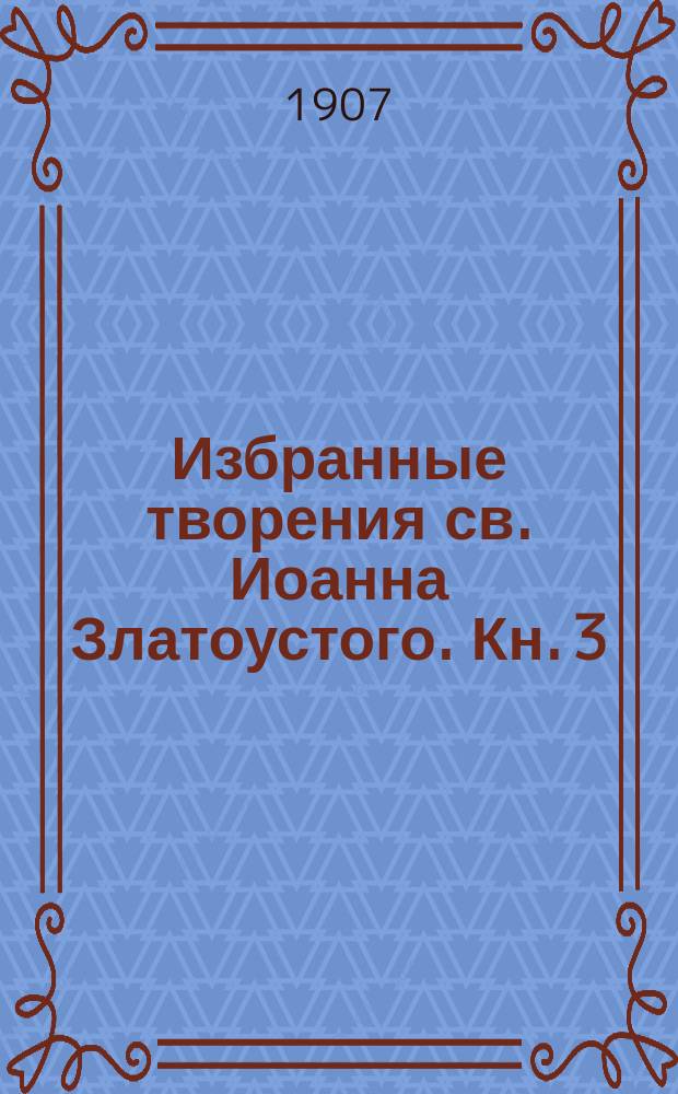Избранные творения св. Иоанна Златоустого. Кн. 3 : О кресте и разбойнике