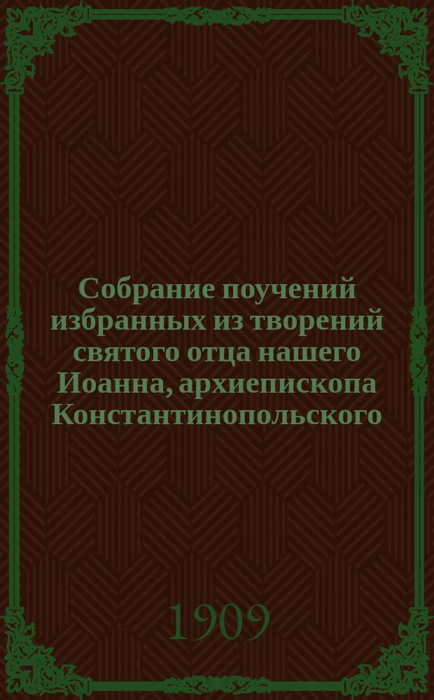 Собрание поучений избранных из творений святого отца нашего Иоанна, архиепископа Константинопольского, Златоустого, Стефаном Дерябиным. Т. 1