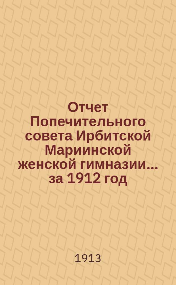 Отчет Попечительного совета Ирбитской Мариинской женской гимназии... ... за 1912 год