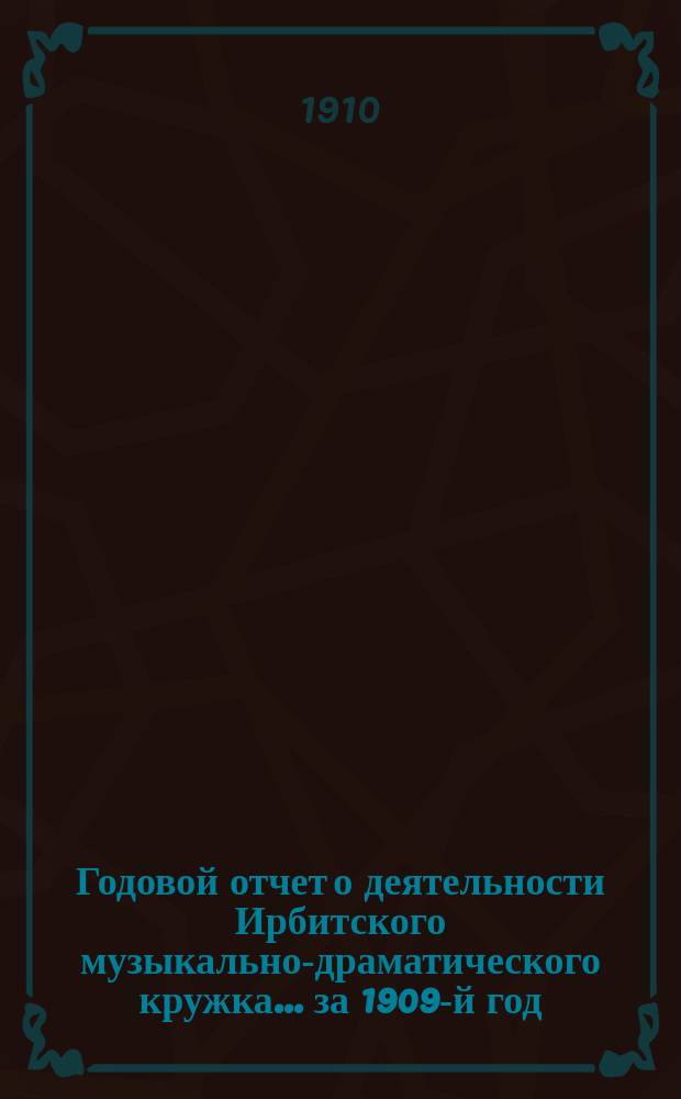 Годовой отчет о деятельности Ирбитского музыкально-драматического кружка... ... за 1909-й год