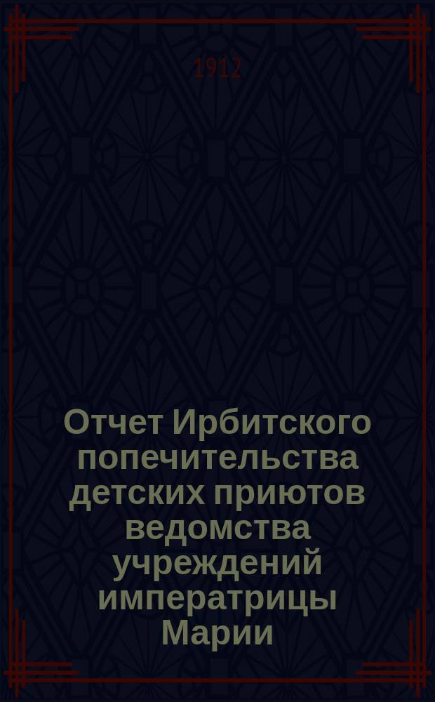 Отчет Ирбитского попечительства детских приютов ведомства учреждений императрицы Марии... за 1911 год