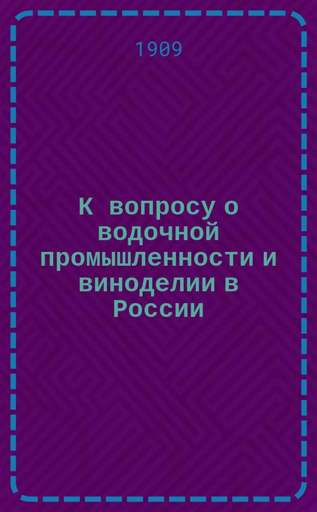 К вопросу о водочной промышленности и виноделии в России : Записка Центр. справ. конторы и ред. "Вестн. вин., водоч., пивовар. пром-сти и торговли России". Вып. 2