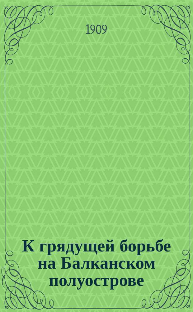К грядущей борьбе на Балканском полуострове : Натиск немцев. План вторжения австрийцев в Сербию и Черногорию. Крат. обзор вооруж. сил Австро-Венгрии, Сербии и Черногории