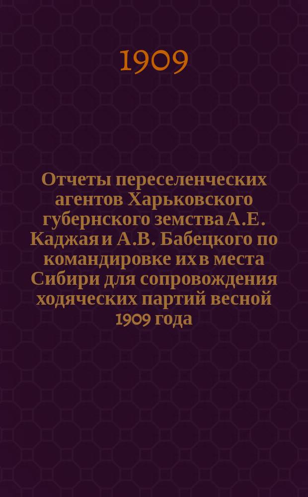 Отчеты переселенческих агентов Харьковского губернского земства А.Е. Каджая и А.В. Бабецкого по командировке их в места Сибири для сопровождения ходяческих партий весной 1909 года