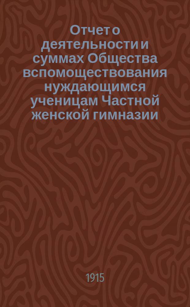 Отчет о деятельности и суммах Общества вспомоществования нуждающимся ученицам Частной женской гимназии, учрежденной и содержимой В.А. Ряхиной в г. Казани... ... за 7-й отчетный 1914 год