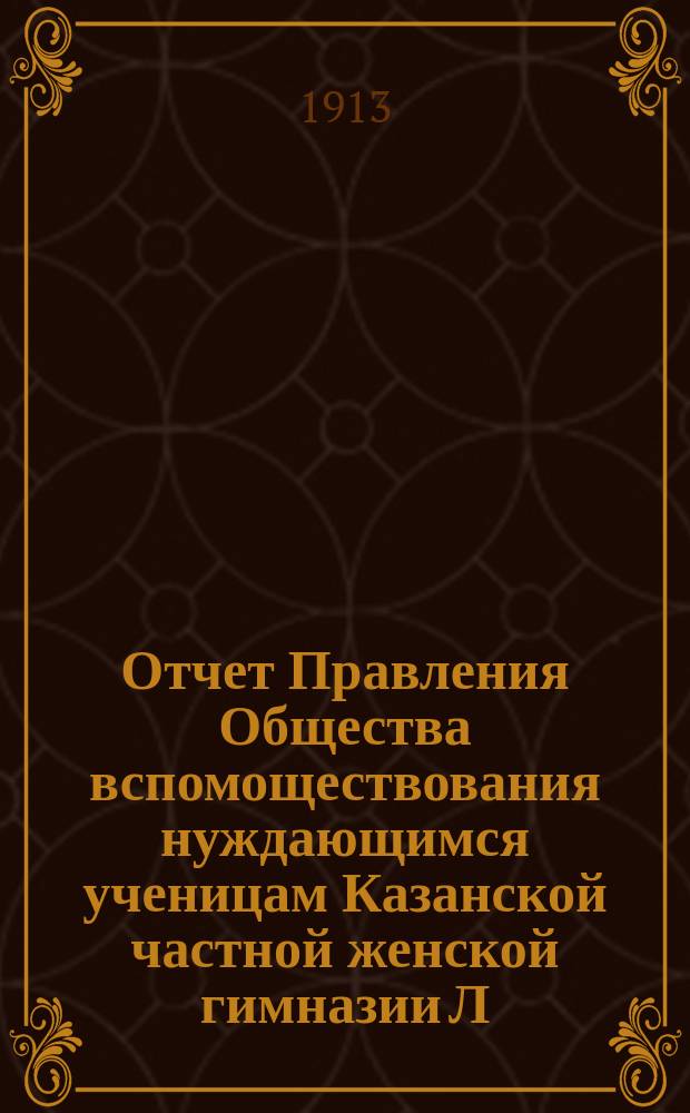 Отчет Правления Общества вспомоществования нуждающимся ученицам Казанской частной женской гимназии Л.П. Шумковой... ... за 1911 и 1912 гг.