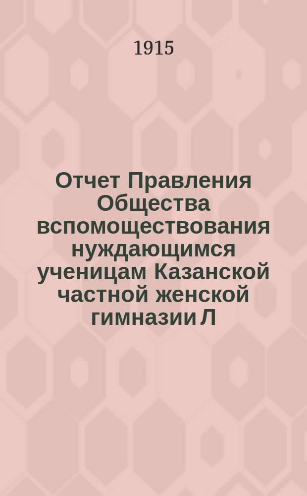 Отчет Правления Общества вспомоществования нуждающимся ученицам Казанской частной женской гимназии Л.П. Шумковой... ... за 1914 г.