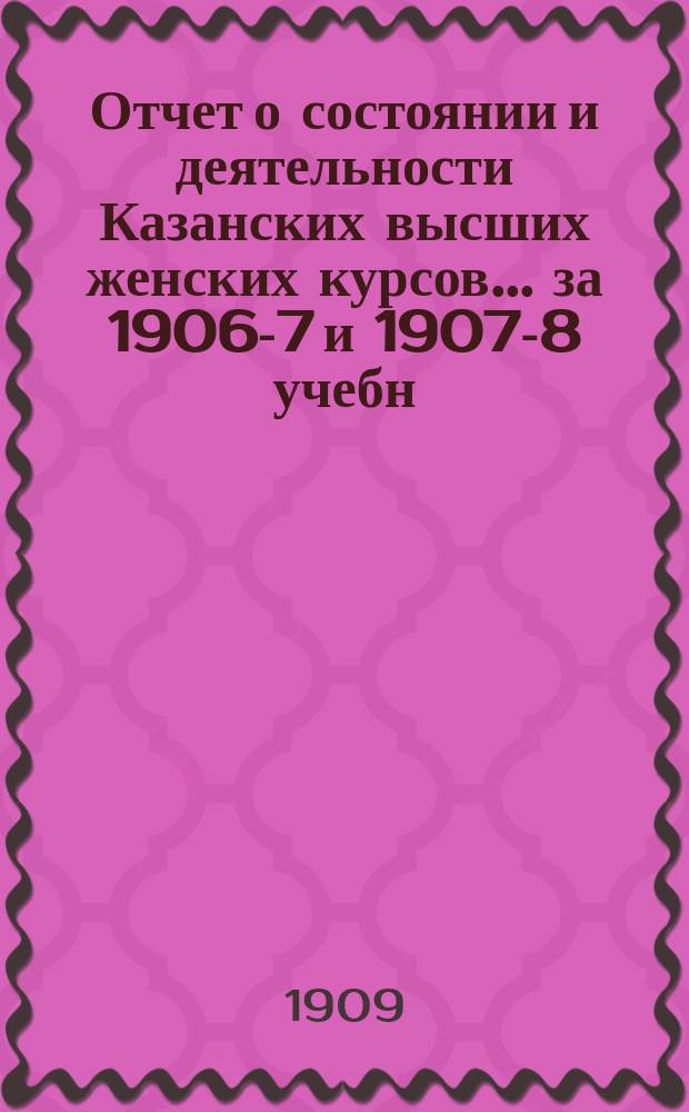 Отчет о состоянии и деятельности Казанских высших женских курсов... за 1906-7 и 1907-8 учебн. годы