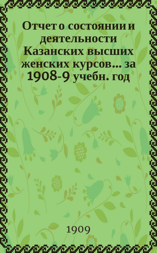 Отчет о состоянии и деятельности Казанских высших женских курсов... за 1908-9 учебн. год