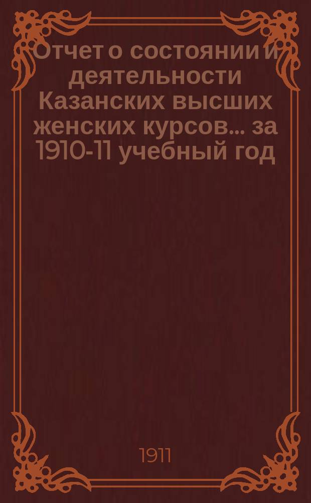 Отчет о состоянии и деятельности Казанских высших женских курсов... за 1910-11 учебный год