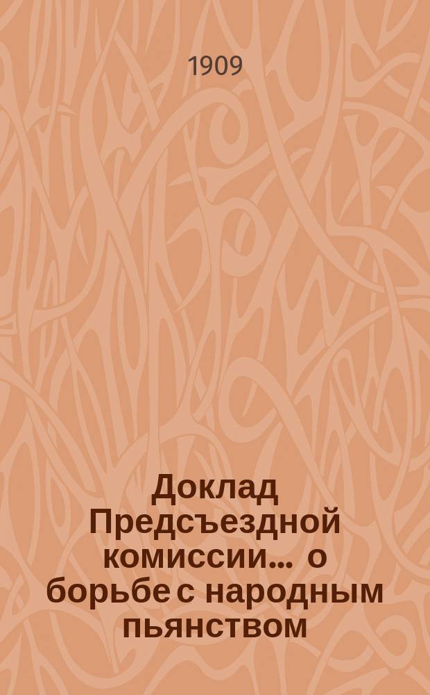 Доклад Предсъездной комиссии... ... о борьбе с народным пьянством : ... о борьбе с народным пьянством