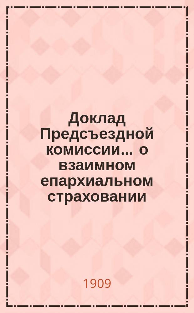 Доклад Предсъездной комиссии... ... о взаимном епархиальном страховании : ... о взаимном епархиальном страховании