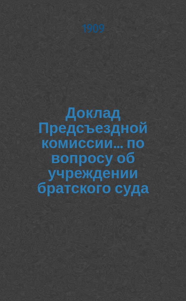 Доклад Предсъездной комиссии... ... по вопросу об учреждении братского суда : ... по вопросу об учреждении братского суда