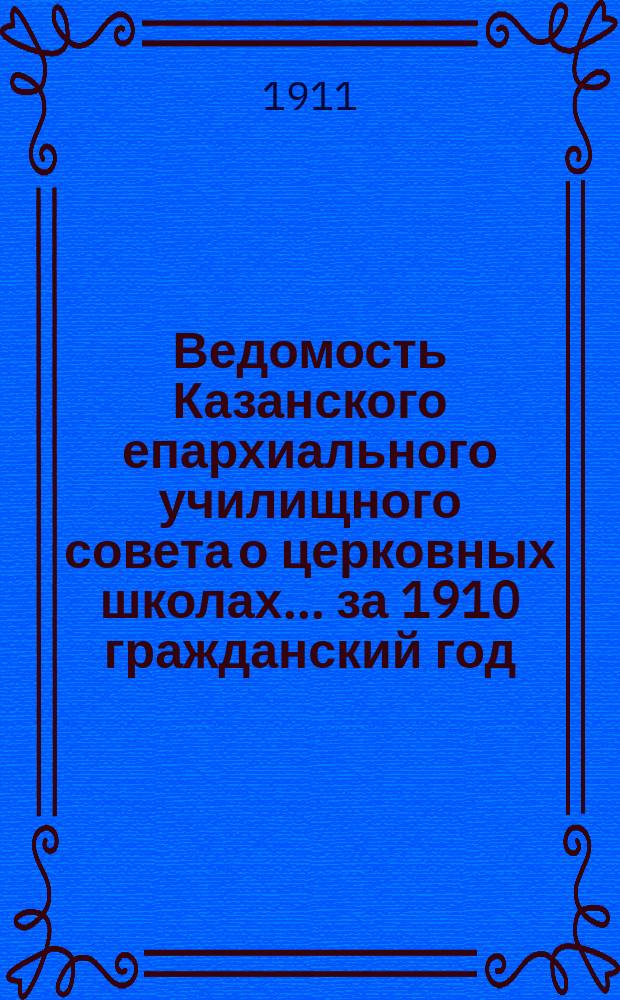 Ведомость Казанского епархиального училищного совета о церковных школах... ... за 1910 гражданский год