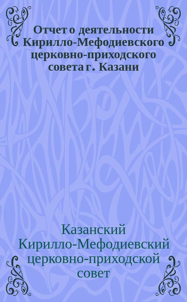 Отчет о деятельности Кирилло-Мефодиевского церковно-приходского совета г. Казани...