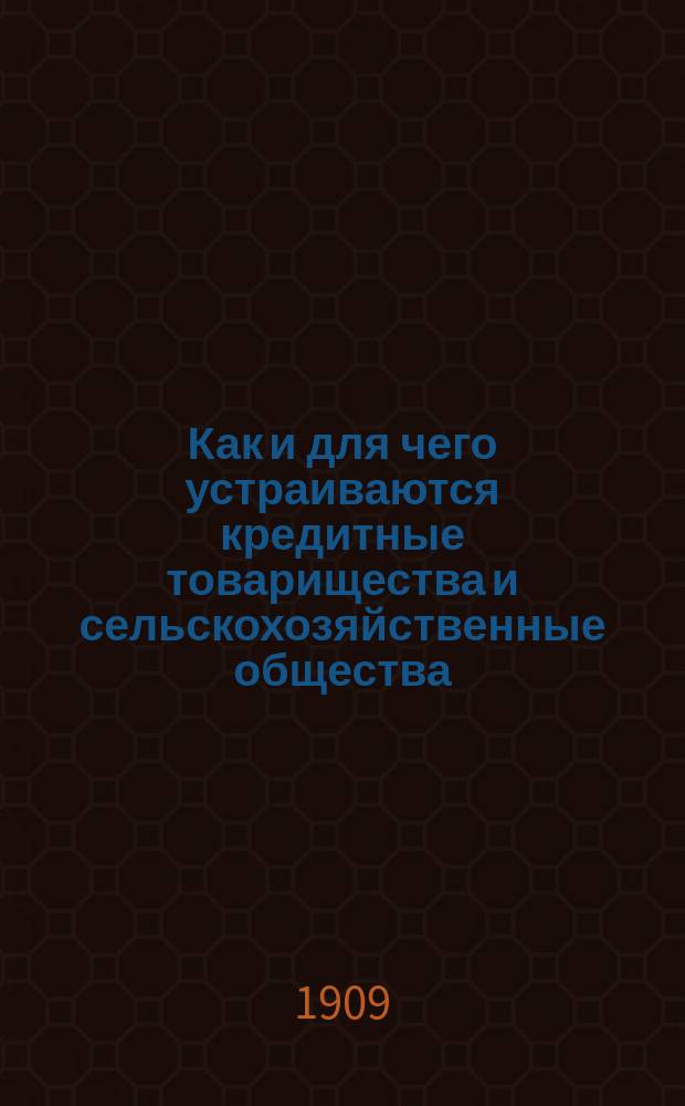 Как и для чего устраиваются кредитные товарищества и сельскохозяйственные общества : (Разъясн., законы, нормальные и примерные уставы)