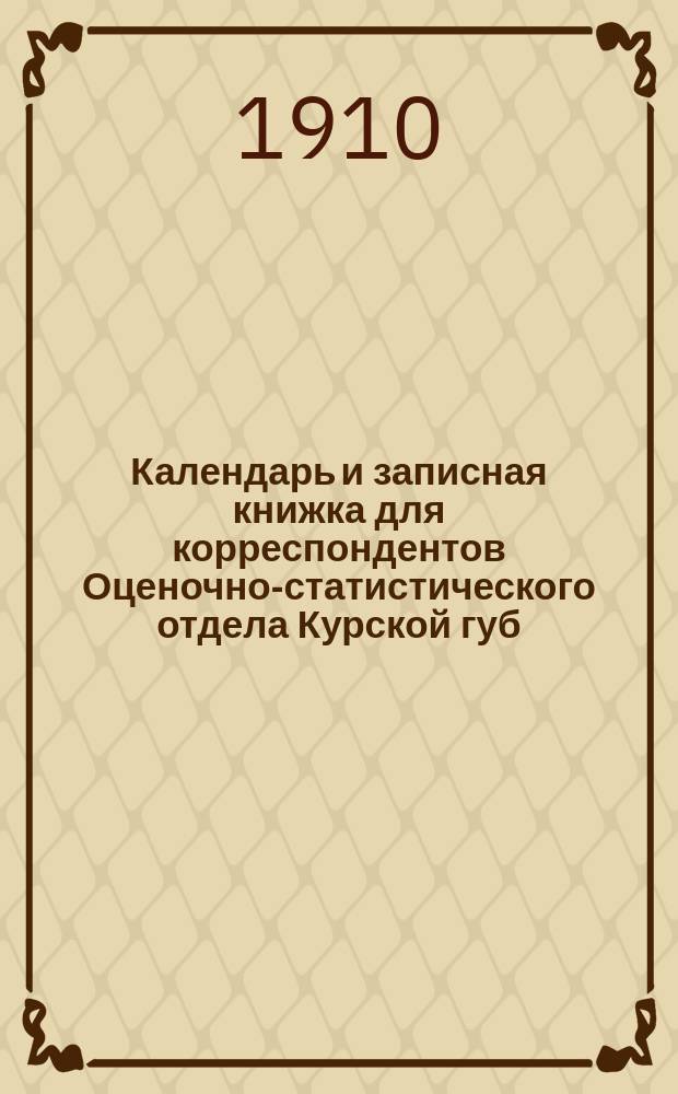 Календарь и записная книжка для корреспондентов Оценочно-статистического отдела Курской губ. зем. управы... ... на 1910 г.