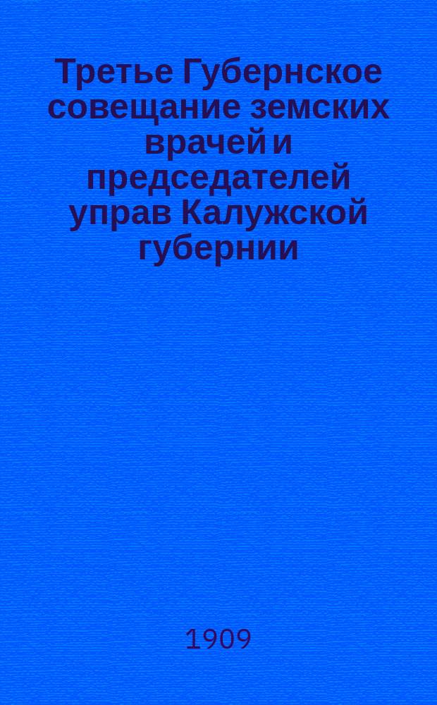 Третье Губернское совещание земских врачей и председателей управ Калужской губернии : 1-6 июня 1909 г. : Материалы Совещания