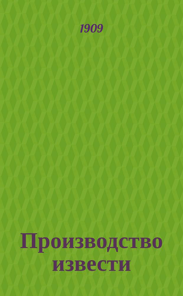 Производство извести : Руководство для заводчиков, инженеров, техников и зав. известк. з-дами