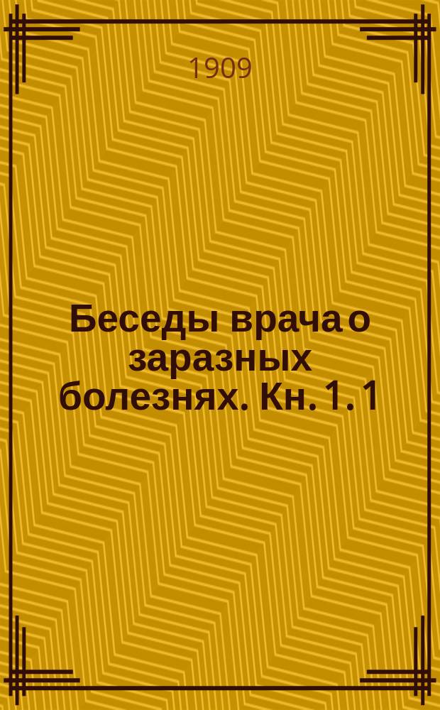 Беседы врача о заразных болезнях. Кн. 1. 1 : Азиатская холера и санитарные меры для борьбы с нею ; 2. Тиф (брюшной, сыпной и возвратный) и его лечение