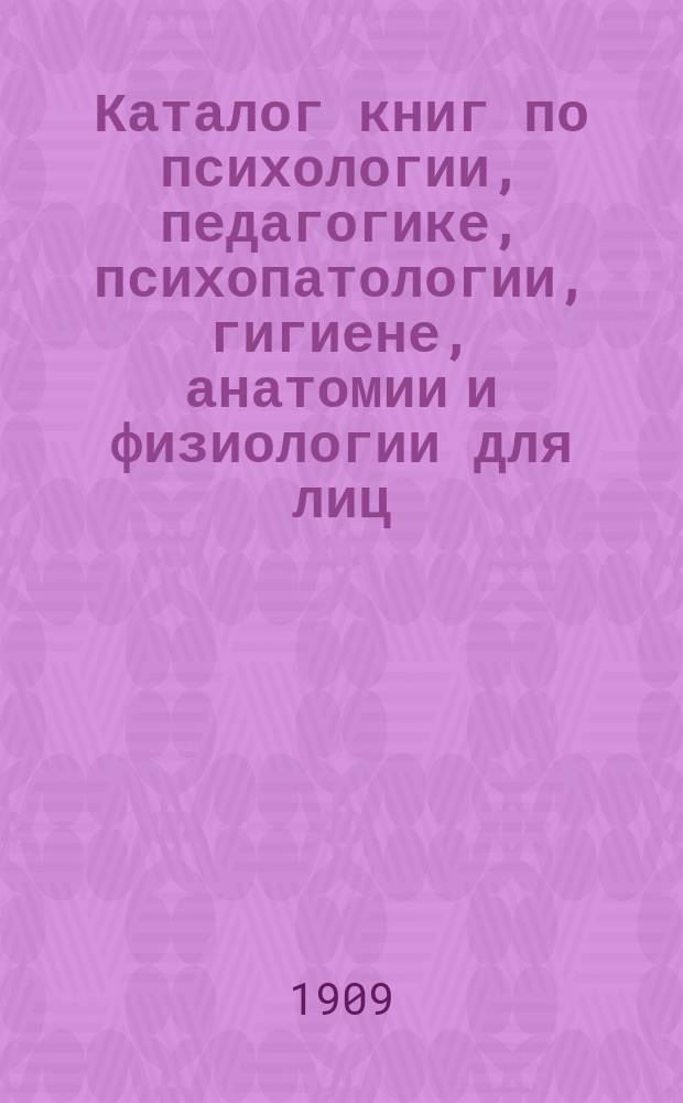 Каталог книг по психологии, педагогике, психопатологии, гигиене, анатомии и физиологии [для лиц, интересующихся педагогической психологией]