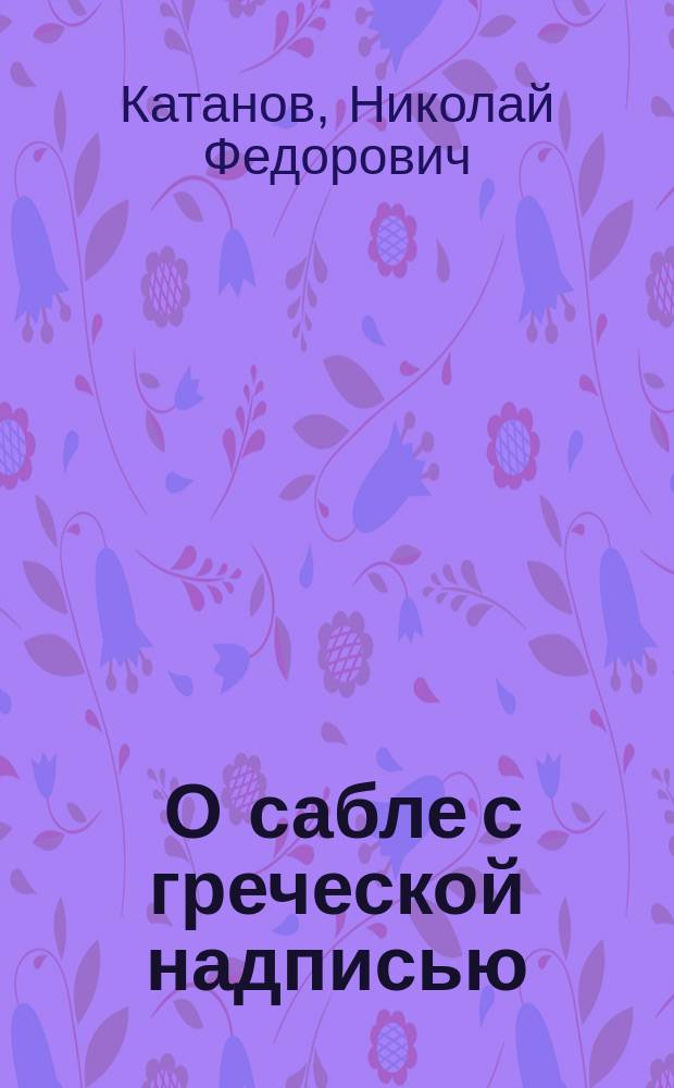 ... О сабле с греческой надписью : Доложено Общ. собранию 26 апр. 1909 г.