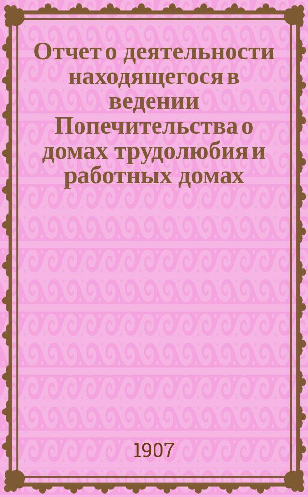 Отчет о деятельности находящегося в ведении Попечительства о домах трудолюбия и работных домах,... общества "Квартира трудовой помощи" учрежденного при Благотворительном обществе городской Калинкинской больницы...