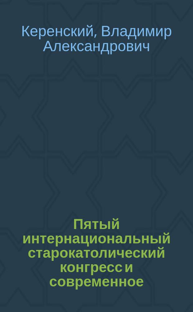 Пятый интернациональный старокатолический конгресс и современное (внешнее и внутреннее) состояние старокатолицизма