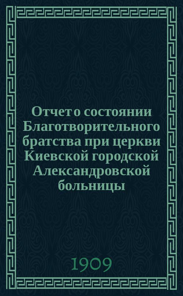 Отчет о состоянии Благотворительного братства при церкви Киевской городской Александровской больницы...