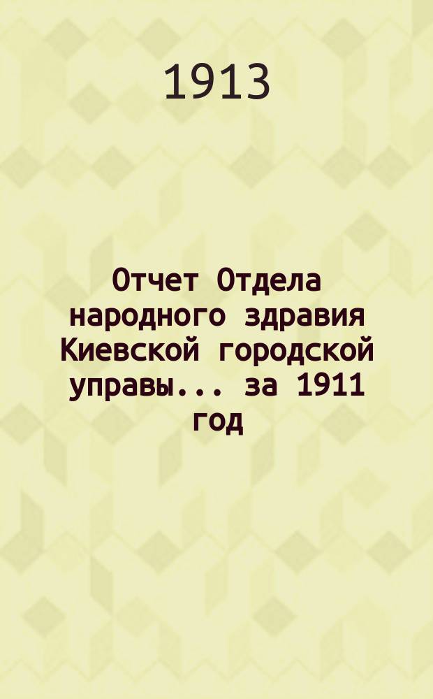 Отчет Отдела народного здравия Киевской городской управы... за 1911 год