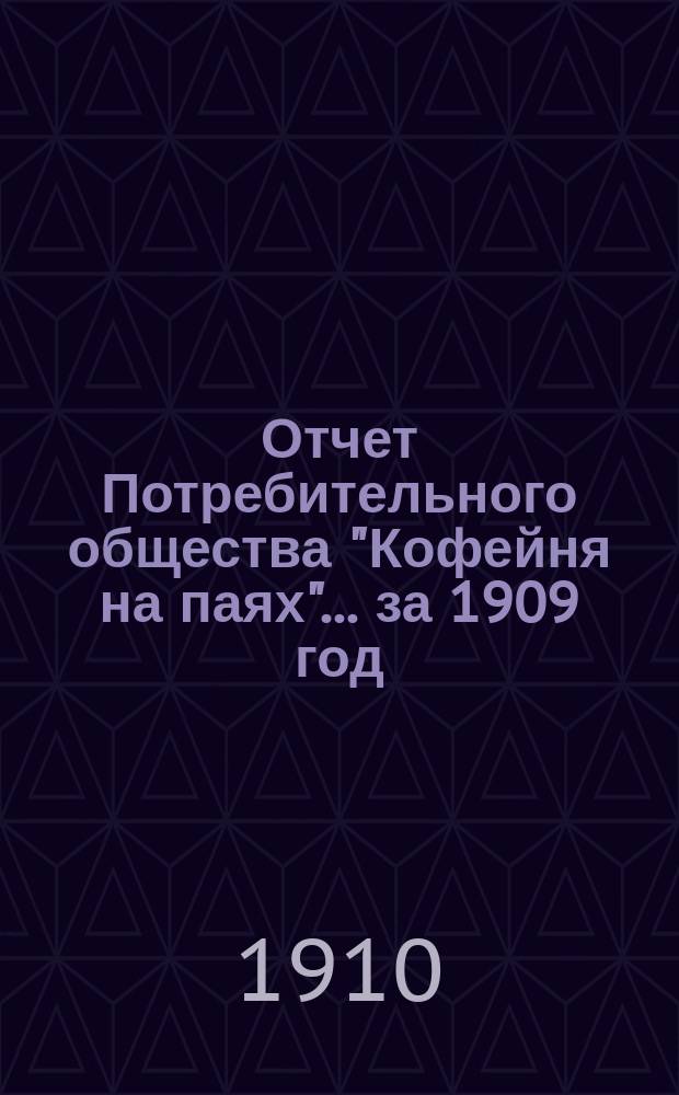 Отчет Потребительного общества "Кофейня на паях"... ... за 1909 год