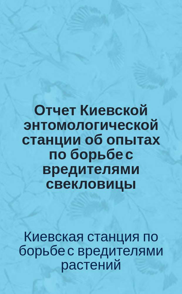 Отчет Киевской энтомологической станции об опытах по борьбе с вредителями свекловицы, поставленных в 1908 г.