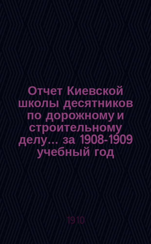 Отчет Киевской школы десятников по дорожному и строительному делу... за 1908-1909 учебный год