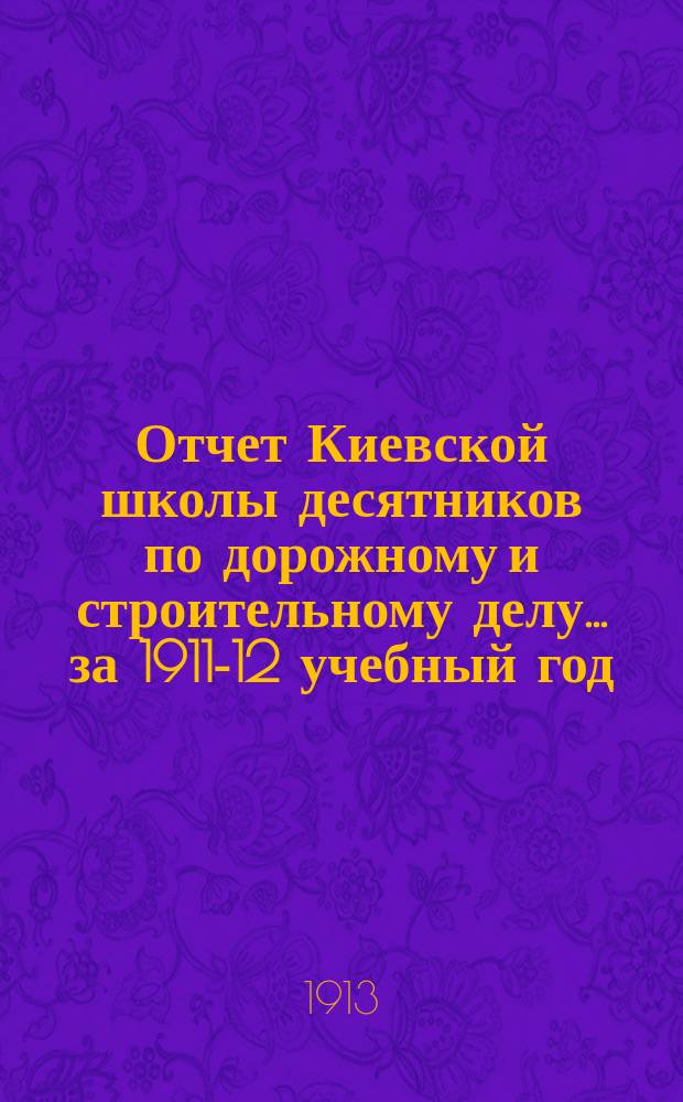 Отчет Киевской школы десятников по дорожному и строительному делу... за 1911-12 учебный год