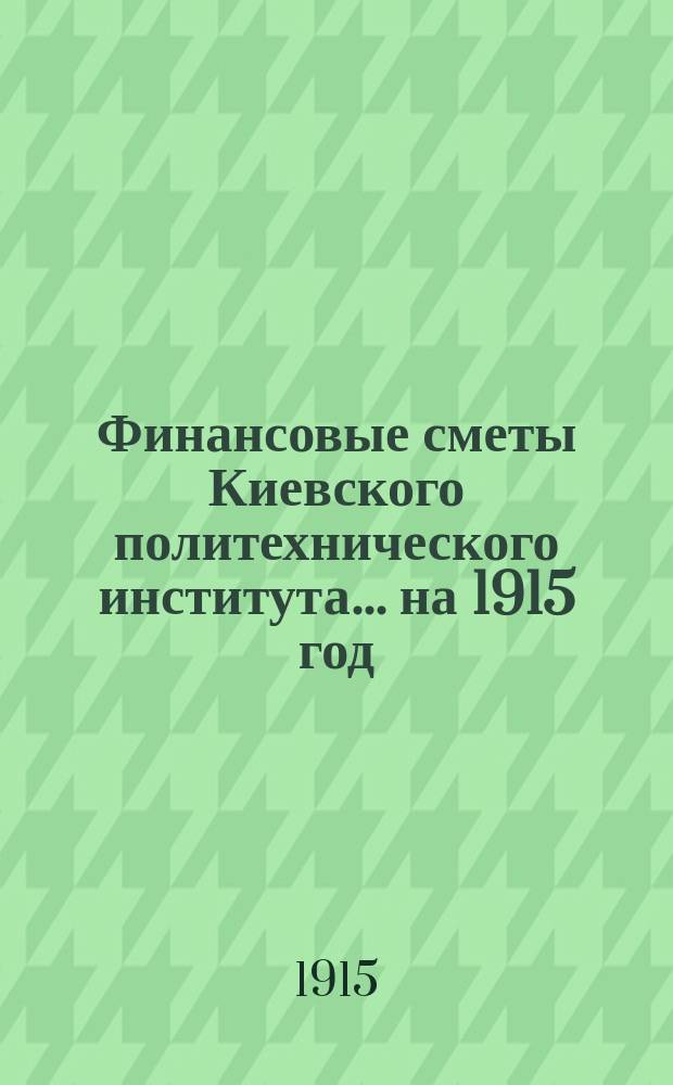 Финансовые сметы Киевского политехнического института... ... на 1915 год