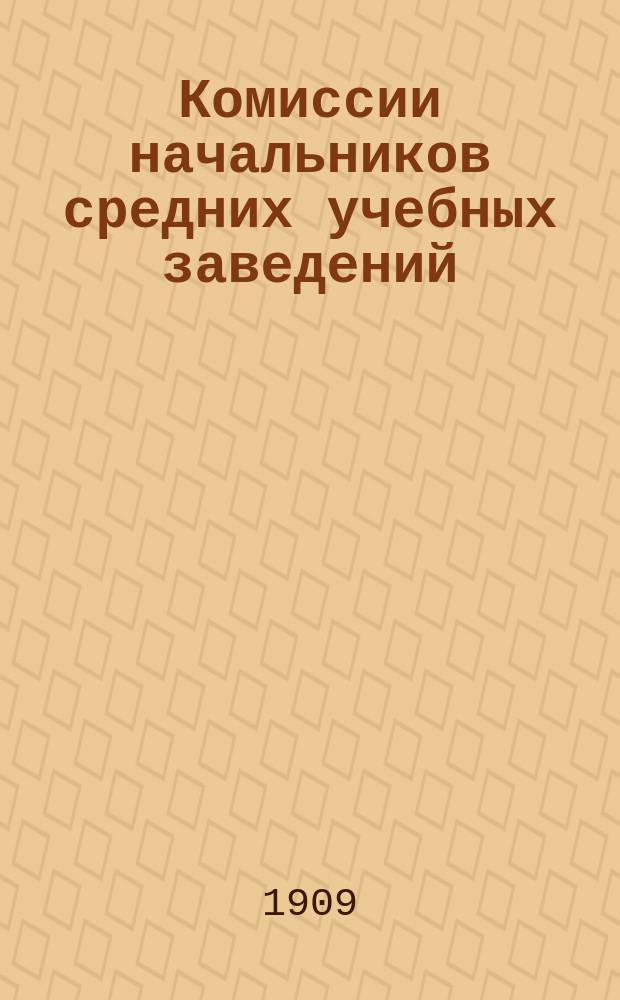 Комиссии начальников средних учебных заведений : Обзор деятельность Казан., Сарат., Самар. комис. за 1908 г.